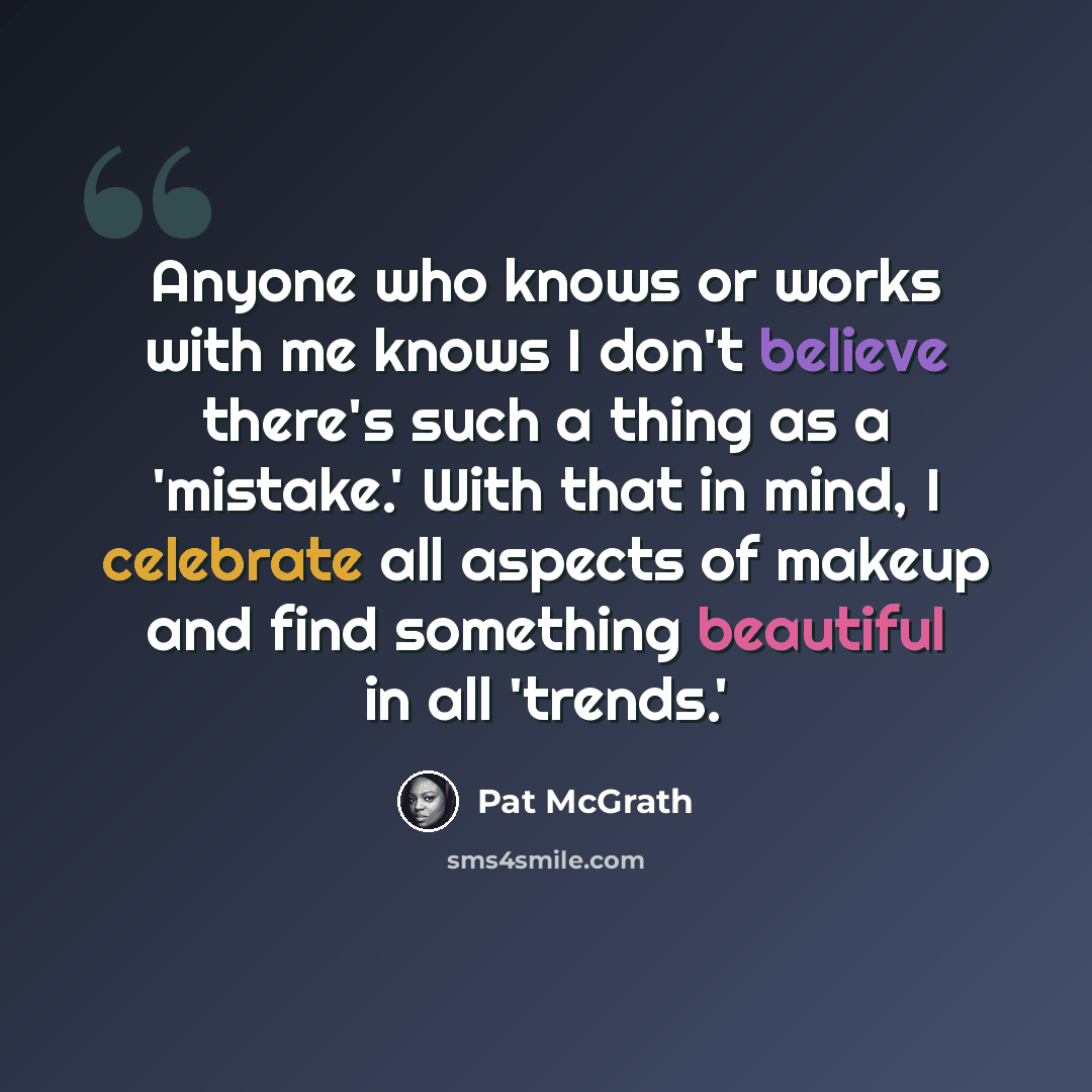 “Anyone who knows or works with me knows I don't believe there's such a thing as a 'mistake.' With that in mind, I celebrate all aspects of makeup and find something beautiful in all 'trends.'” quote by Pat McGrath