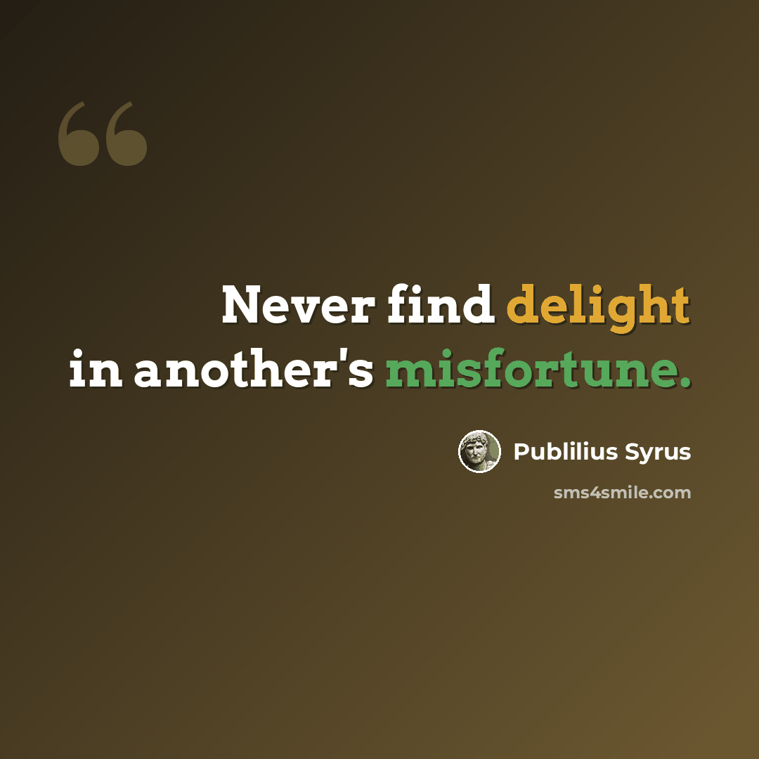 “Never find delight in another's misfortune.” quote by Publilius Syrus