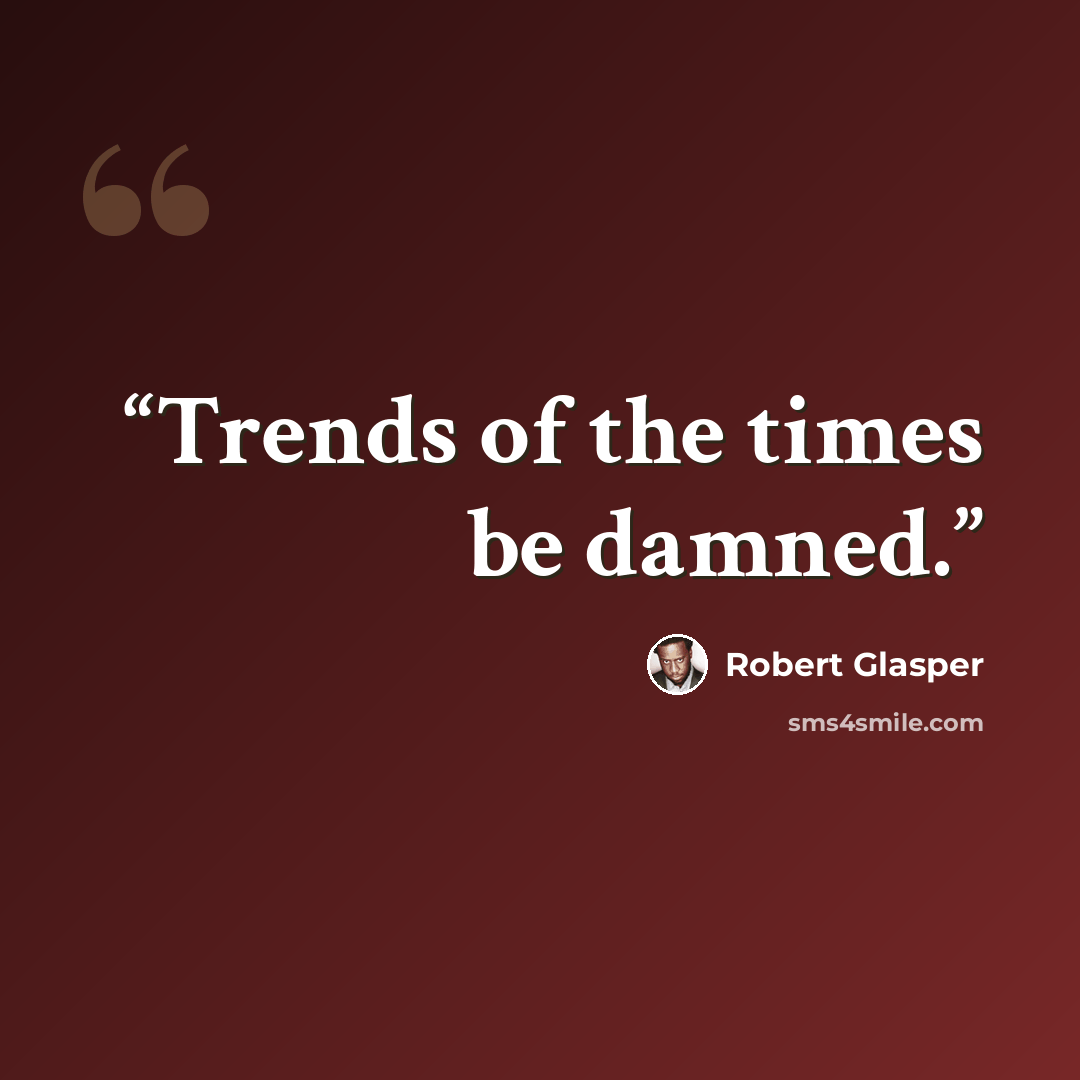 “Trends of the times be damned.” quote by Robert Glasper