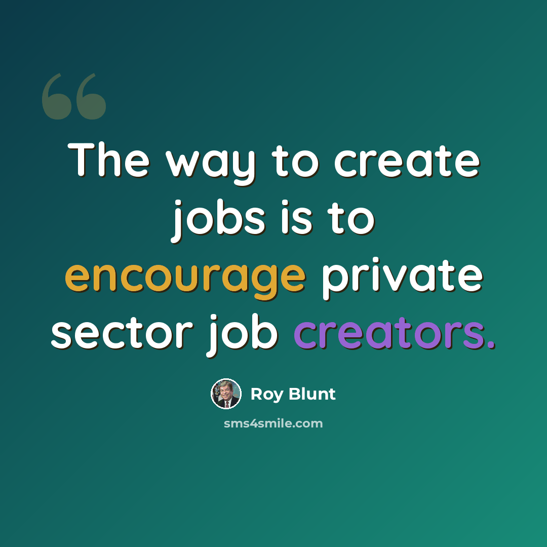 “The way to create jobs is to encourage private sector job creators.” quote by Roy Blunt