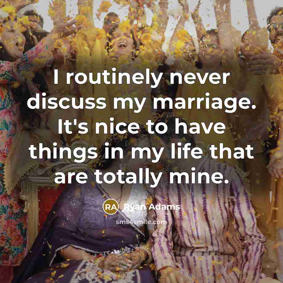 “I routinely never discuss my marriage. It's nice to have things in my life that are totally mine.” quote by Ryan Adams