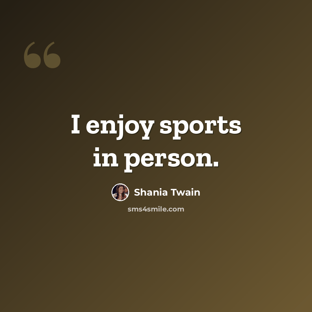 “I enjoy sports in person.” quote by Shania Twain