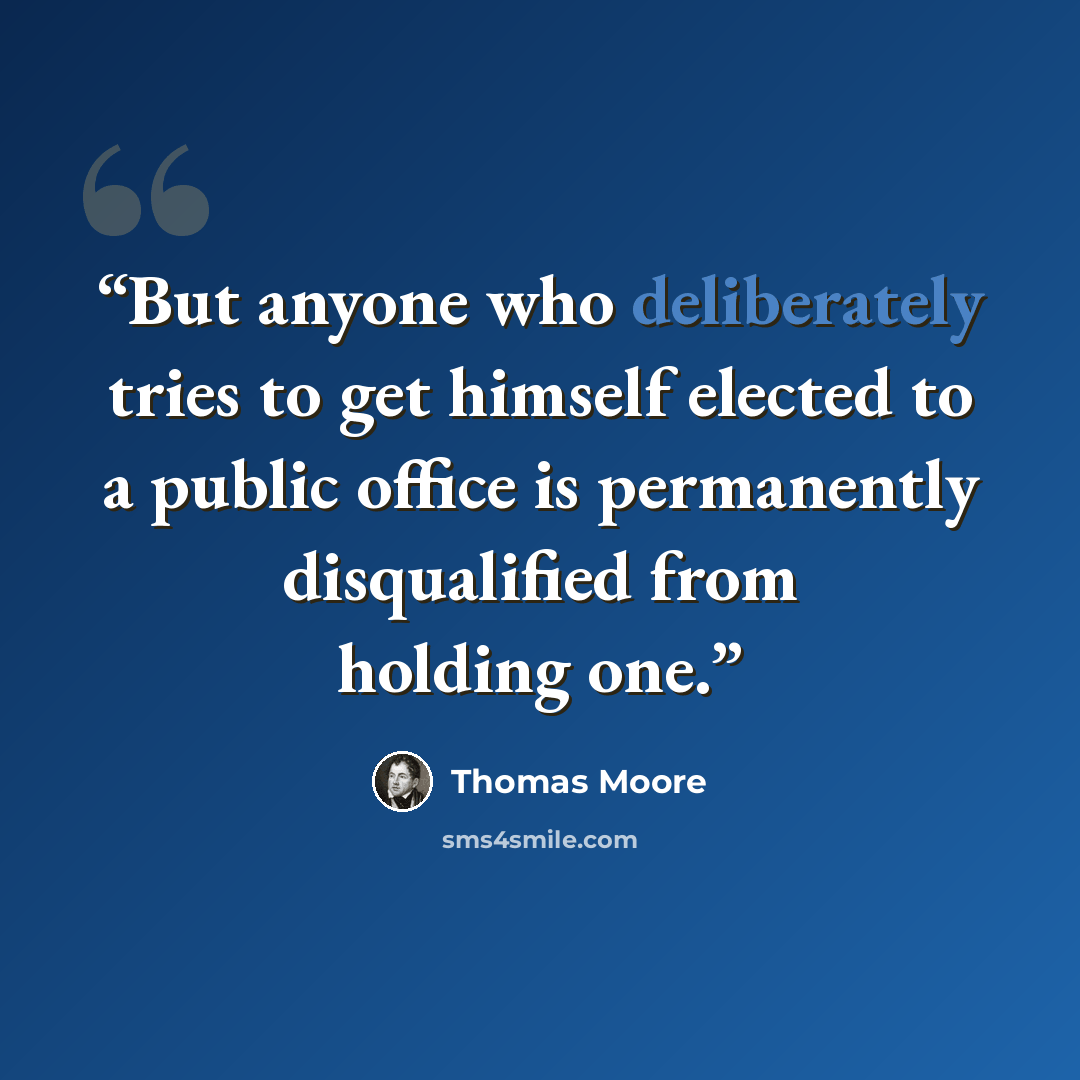 “But anyone who deliberately tries to get himself elected to a public office is permanently disqualified from holding one.” quote by Thomas Moore