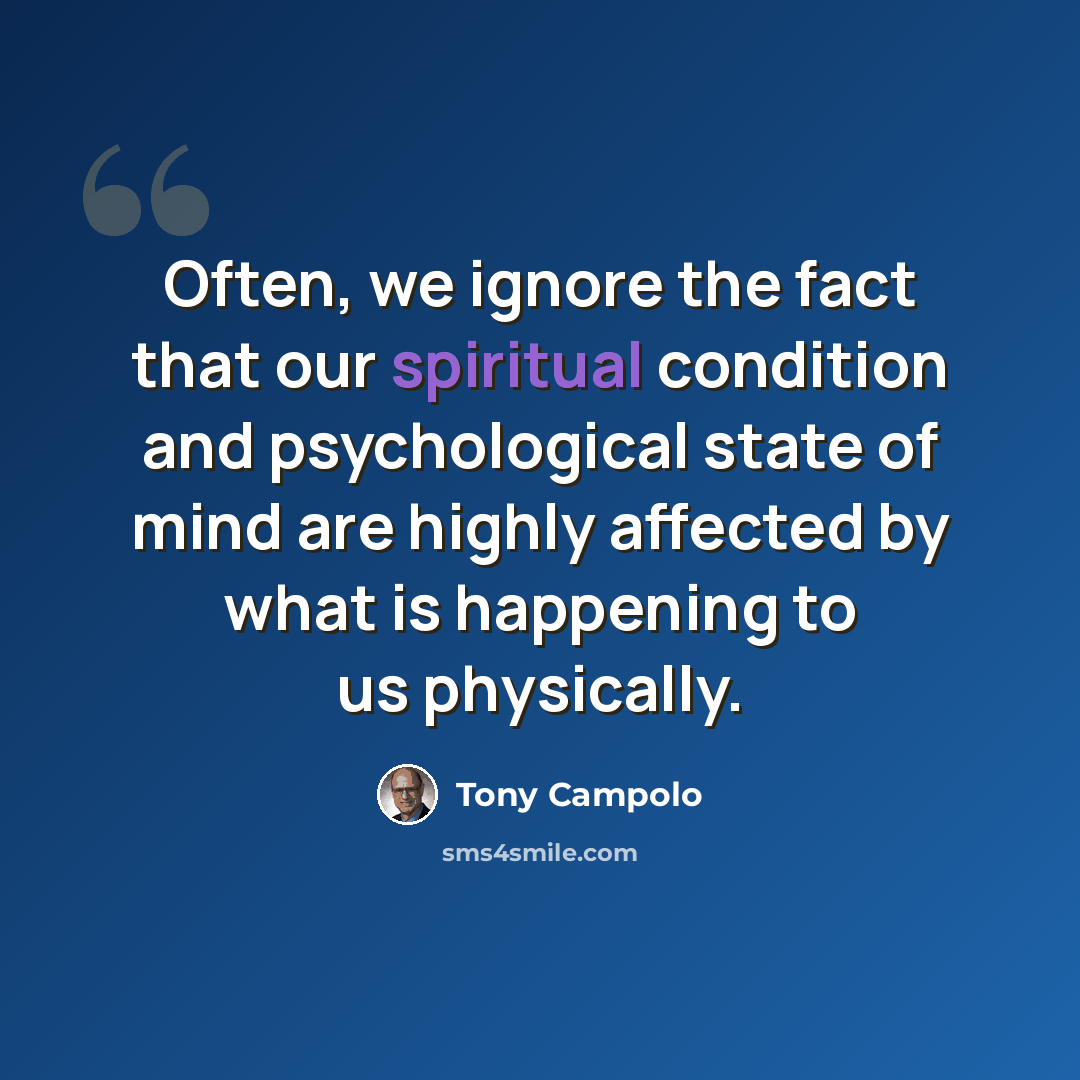 “Often, we ignore the fact that our spiritual condition and psychological state of mind are highly affected by what is happening to us physically.” quote by Tony Campolo