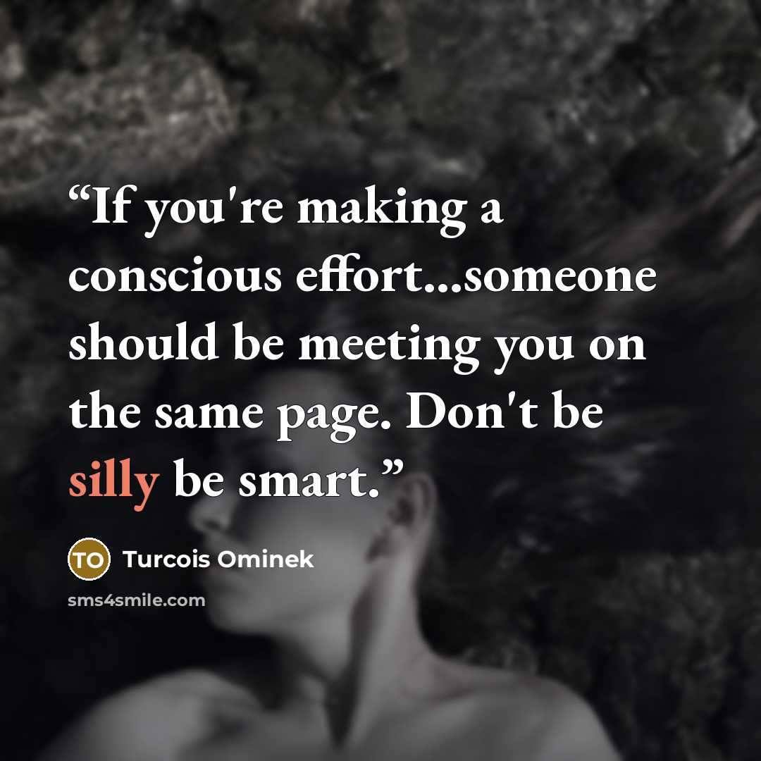 “If you're making a conscious effort…someone should be meeting you on the same page. Don't be silly be smart.” quote by Turcois Ominek