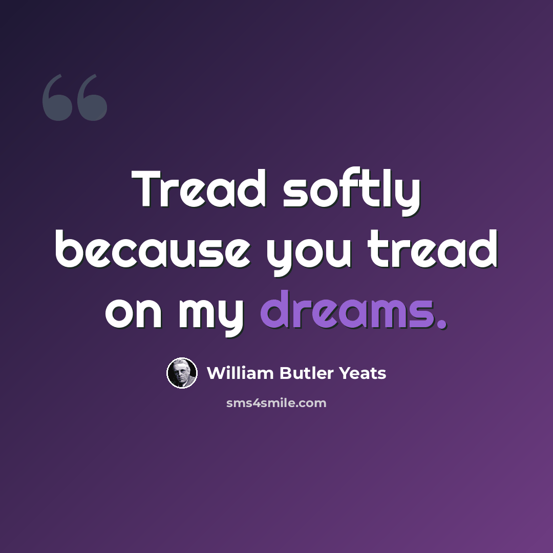 “Tread softly because you tread on my dreams.” quote by William Butler Yeats