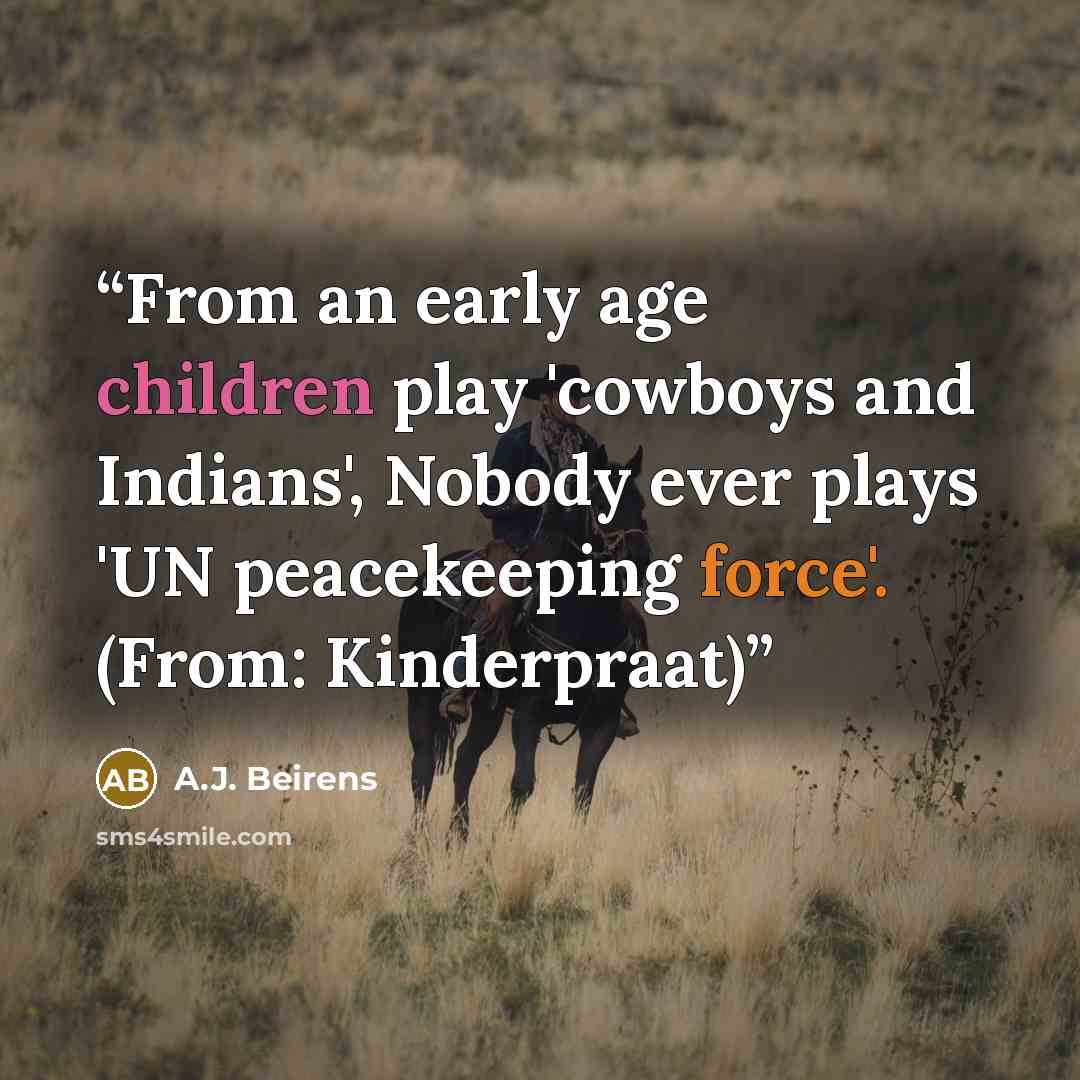 “From an early age children play 'cowboys and Indians', Nobody ever plays 'UN peacekeeping force'. (From: Kinderpraat)” quote by A.J. Beirens