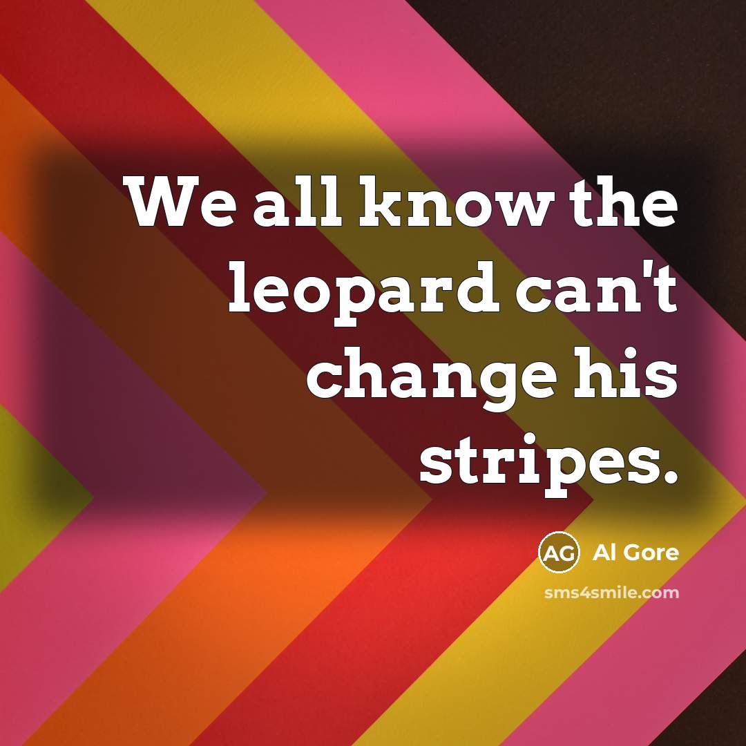 “We all know the leopard can't change his stripes.” quote by Al Gore