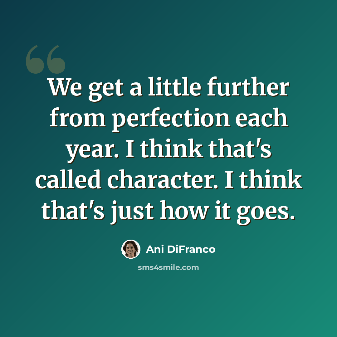 “We get a little further from perfection each year. I think that's called character. I think that's just how it goes.” quote by Ani DiFranco