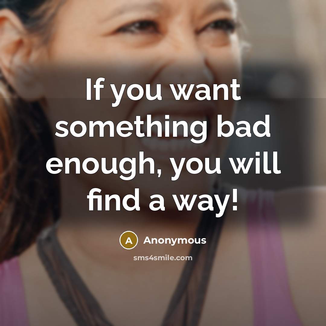 “If you want something bad enough, you will find a way!” quote by Anonymous