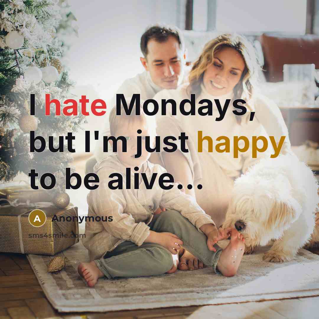 “I hate Mondays, but I'm just happy to be alive...” quote by Anonymous