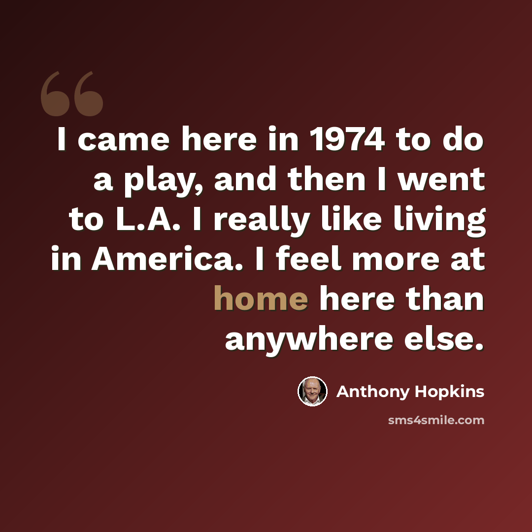 “I came here in 1974 to do a play, and then I went to L.A. I really like living in America. I feel more at home here than anywhere else.” quote by Anthony Hopkins