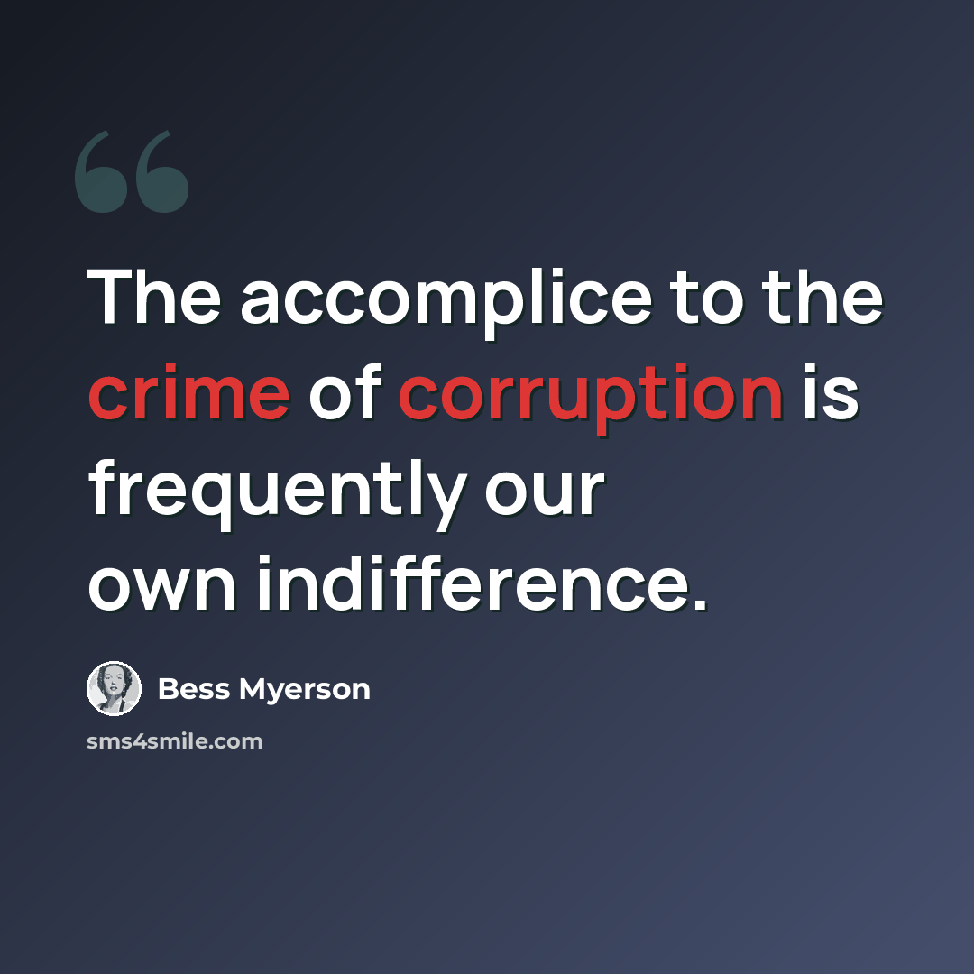 “The accomplice to the crime of corruption is frequently our own indifference.” quote by Bess Myerson