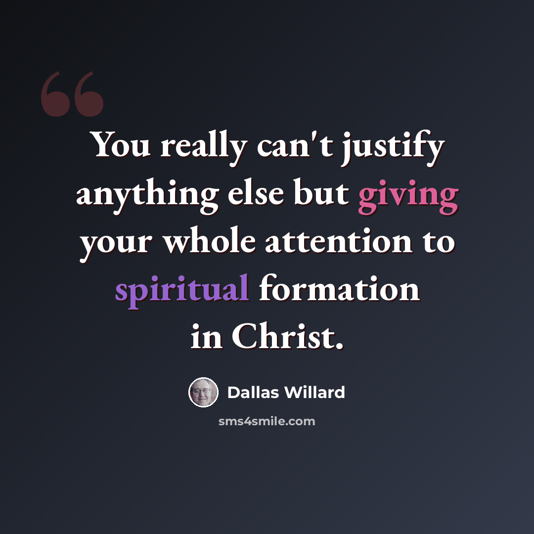 “You really can't justify anything else but giving your whole attention to spiritual formation in Christ.” quote by Dallas Willard