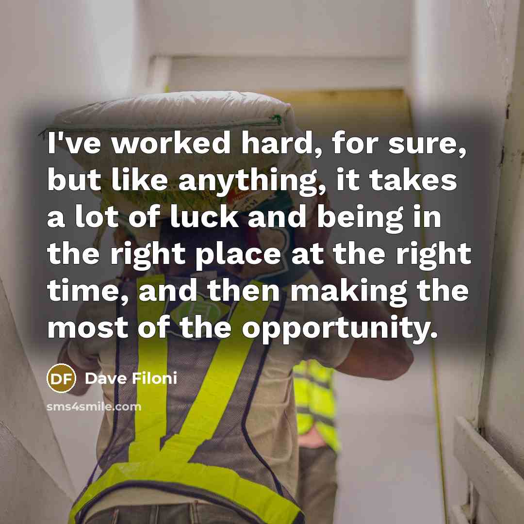 “I've worked hard, for sure, but like anything, it takes a lot of luck and being in the right place at the right time, and then making the most of the opportunity.” quote by Dave Filoni