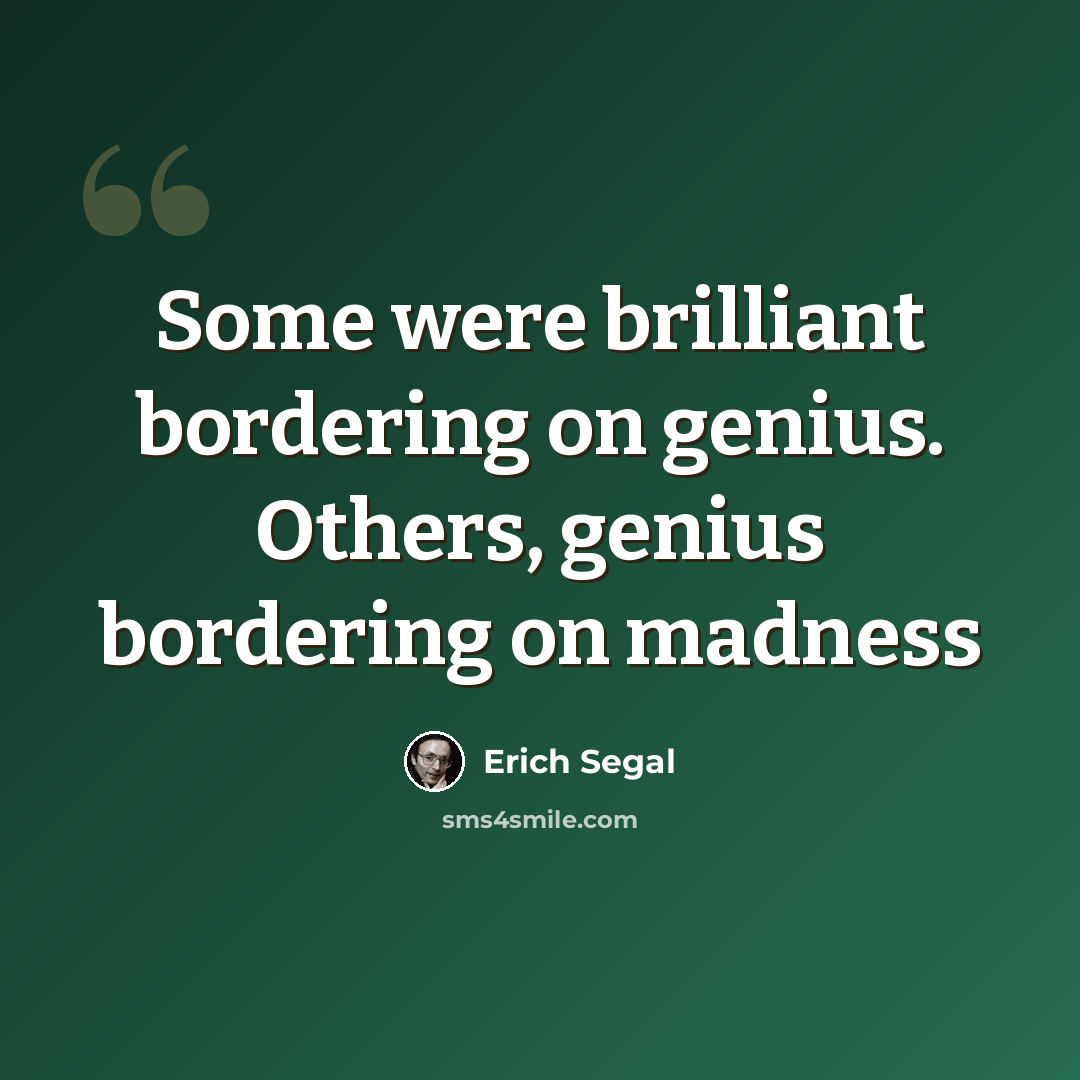 “Some were brilliant bordering on genius. Others, genius bordering on madness” quote by Erich Segal
