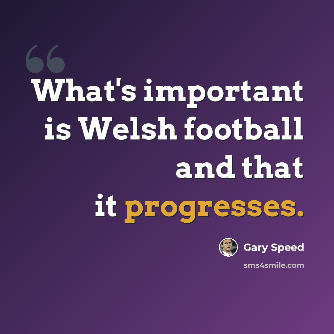 “What's important is Welsh football and that it progresses.” quote by Gary Speed