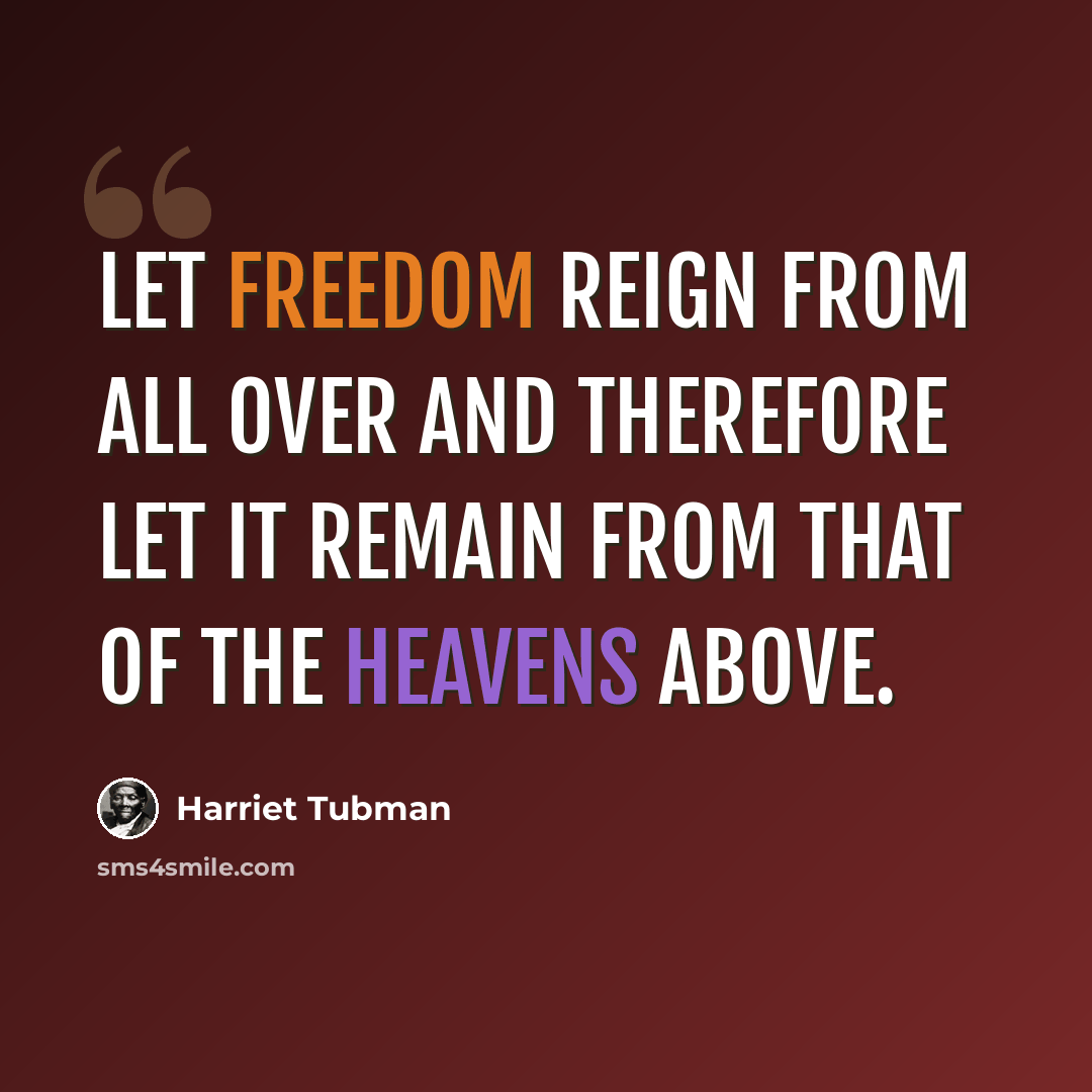 “Let freedom reign from all over and therefore let it remain from that of the heavens above.” quote by Harriet Tubman