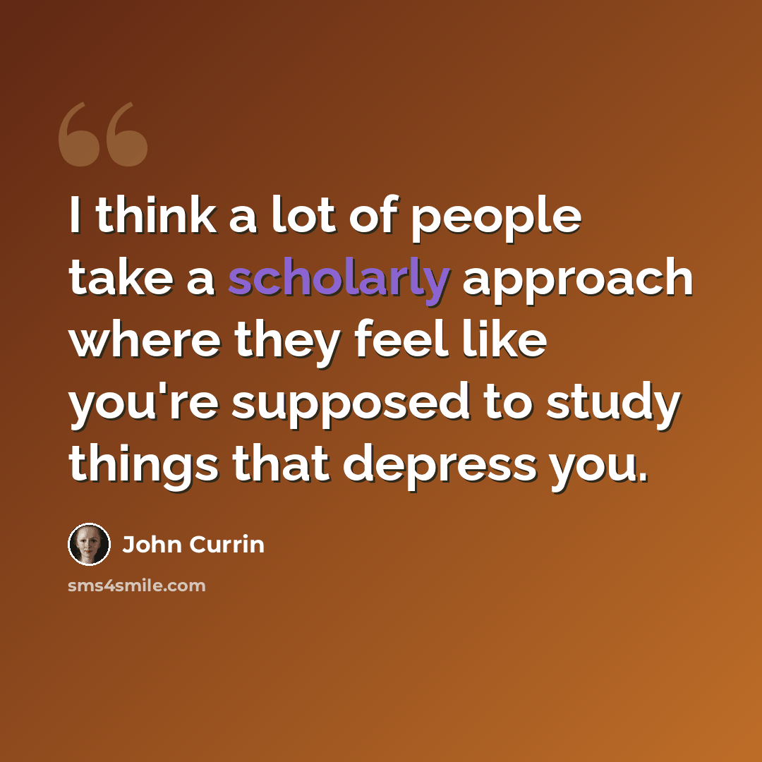 “I think a lot of people take a scholarly approach where they feel like you're supposed to study things that depress you.” quote by John Currin