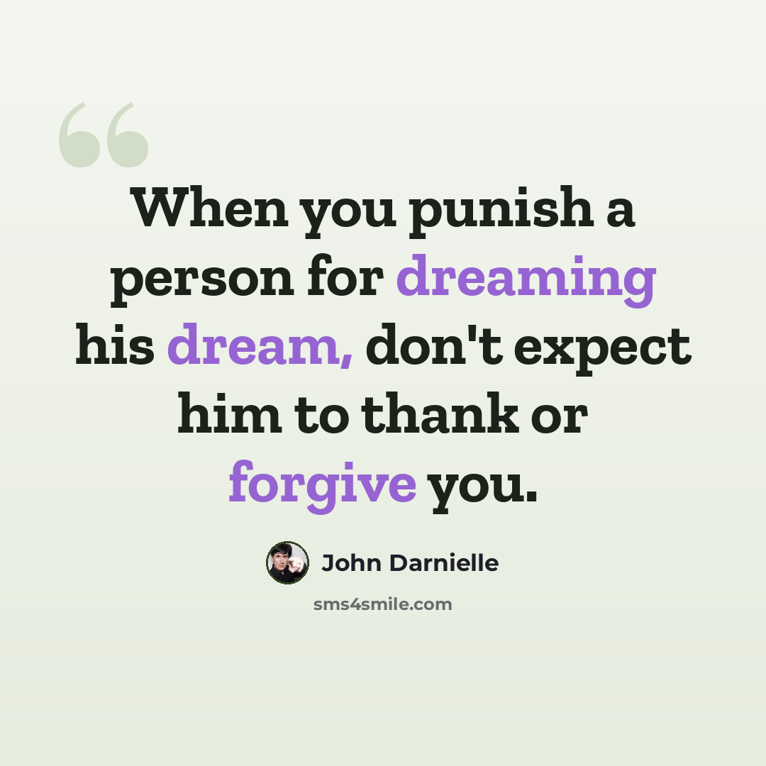 “When you punish a person for dreaming his dream, don't expect him to thank or forgive you.” quote by John Darnielle