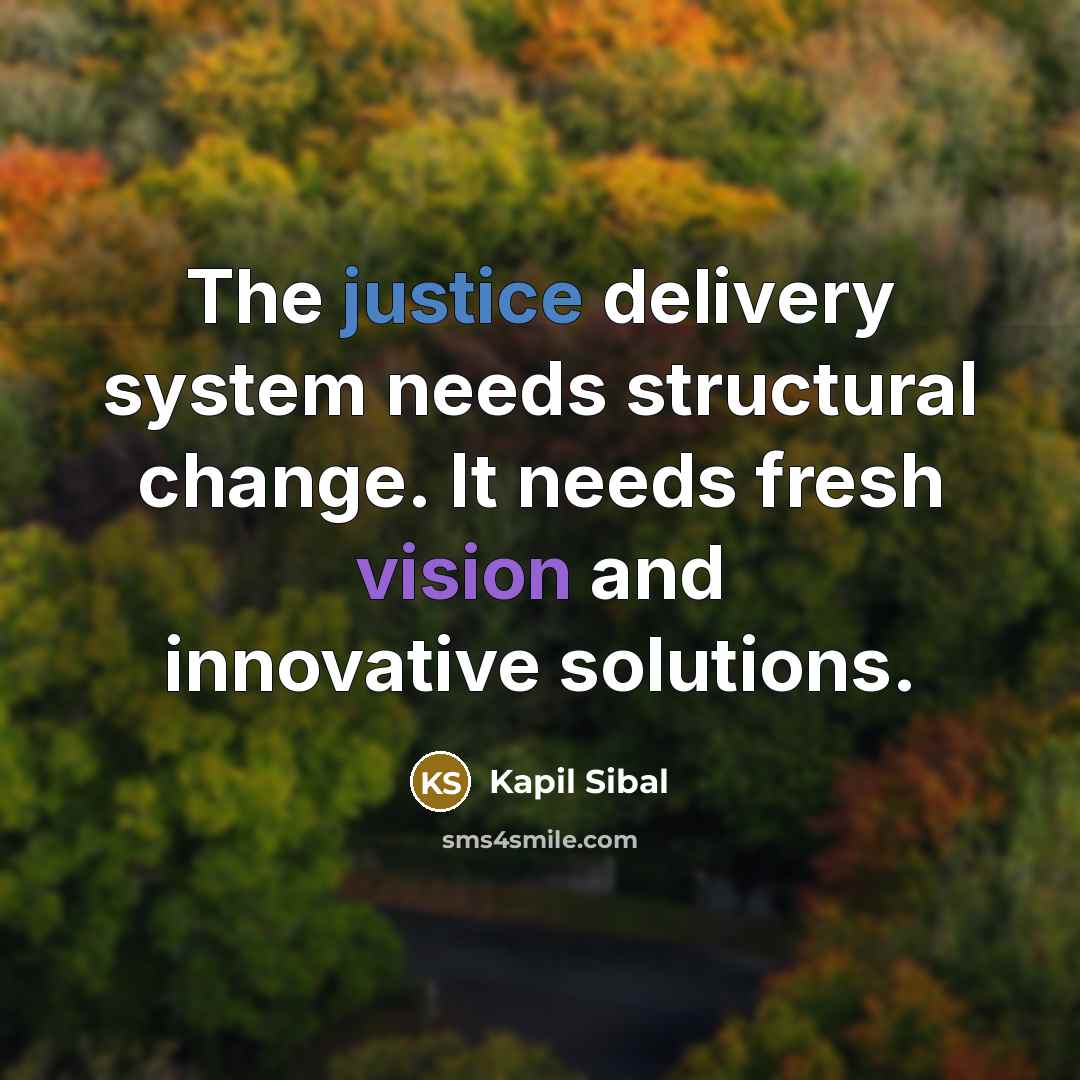 “The justice delivery system needs structural change. It needs fresh vision and innovative solutions.” quote by Kapil Sibal