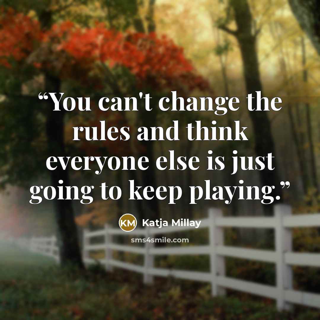 “You can't change the rules and think everyone else is just going to keep playing.” quote by Katja Millay