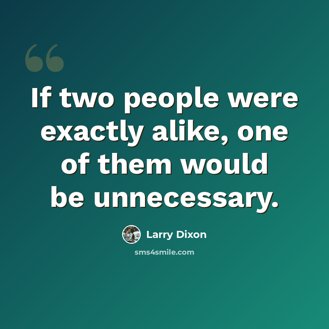“If two people were exactly alike, one of them would be unnecessary.” quote by Larry Dixon