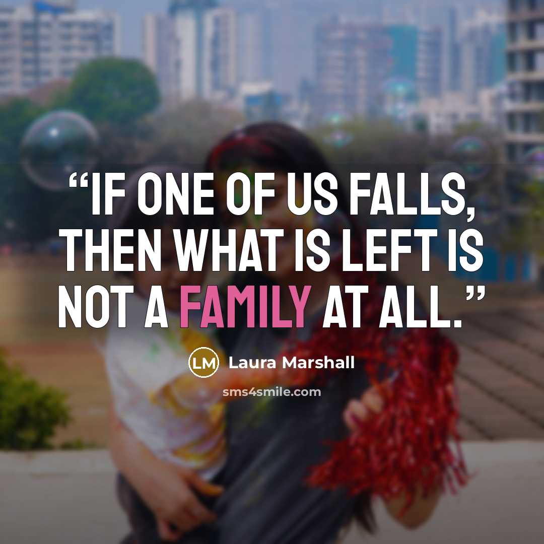 “If one of us falls, then what is left is not a family at all.” quote by Laura Marshall