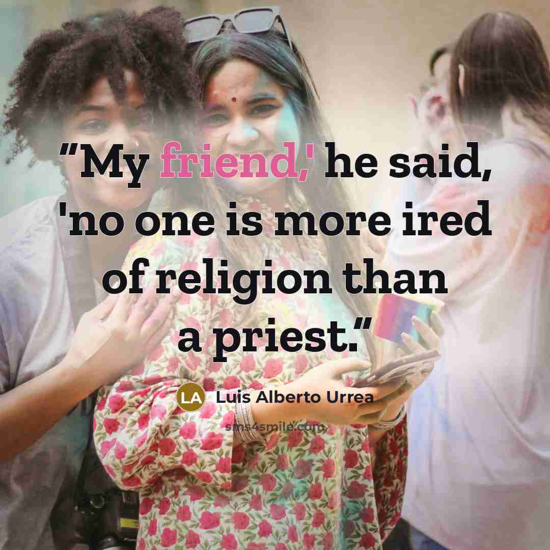“My friend,' he said, 'no one is more ired of religion than a priest.” quote by Luis Alberto Urrea