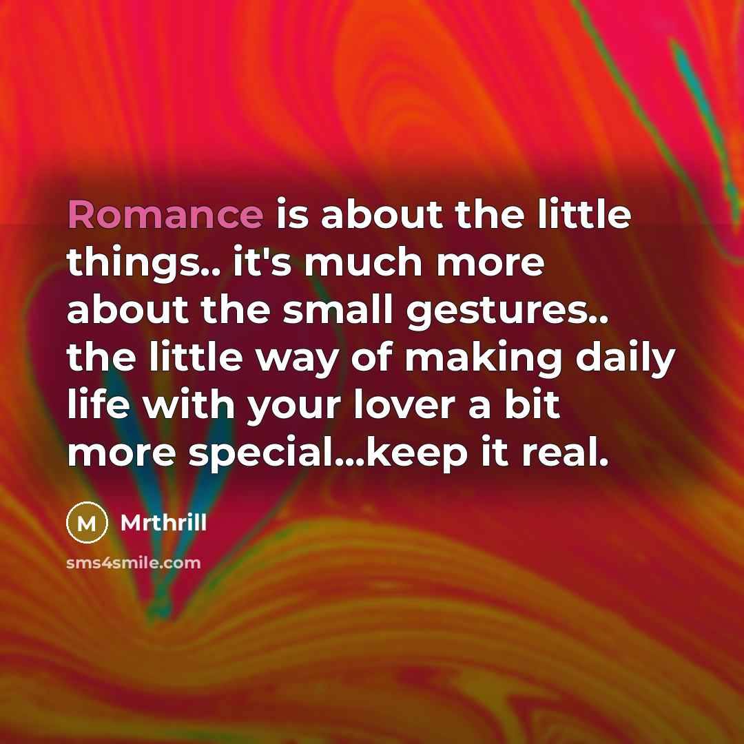“Romance is about the little things.. it's much more about the small gestures.. the little way of making daily life with your lover a bit more special...keep it real.” quote by Mrthrill