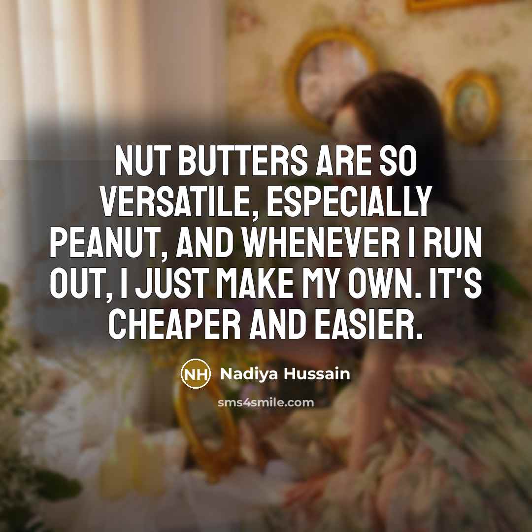 “Nut butters are so versatile, especially peanut, and whenever I run out, I just make my own. It's cheaper and easier.” quote by Nadiya Hussain