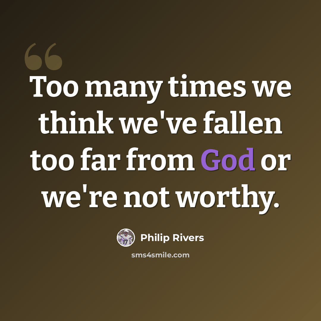 “Too many times we think we've fallen too far from God or we're not worthy.” quote by Philip Rivers