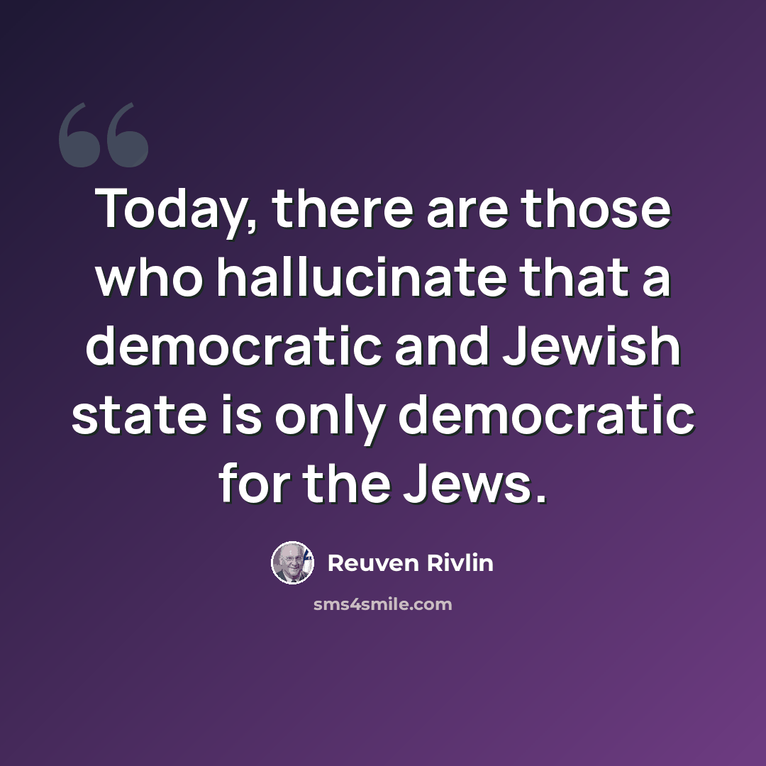 “Today, there are those who hallucinate that a democratic and Jewish state is only democratic for the Jews.” quote by Reuven Rivlin