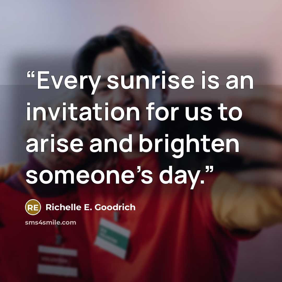 “Every sunrise is an invitation for us to arise and brighten someone's day.” quote by Richelle E. Goodrich