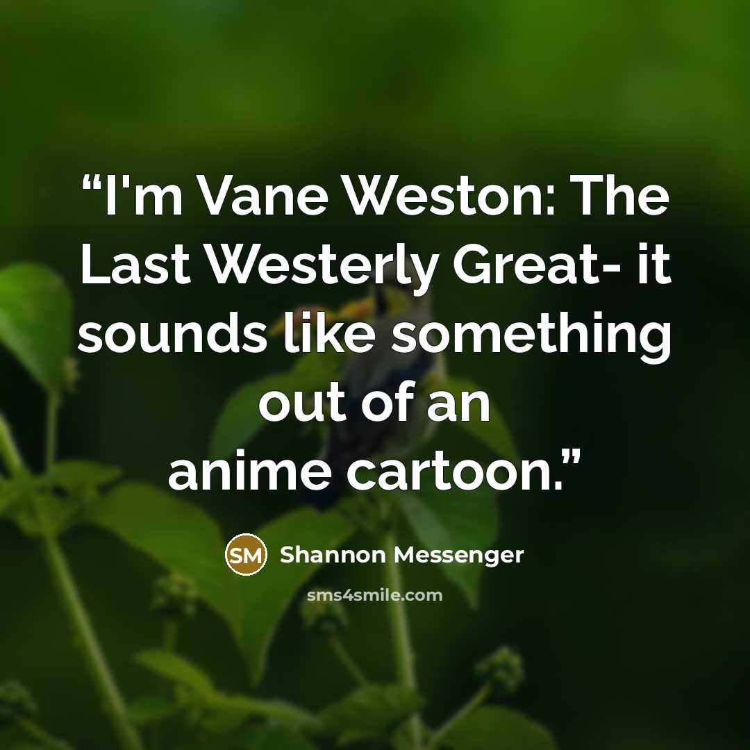 “I'm Vane Weston: The Last Westerly Great- it sounds like something out of an anime cartoon.” quote by Shannon Messenger