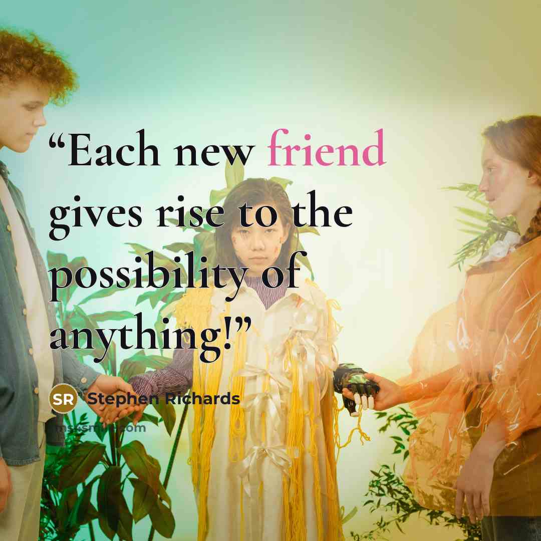 “Each new friend gives rise to the possibility of anything!” quote by Stephen Richards