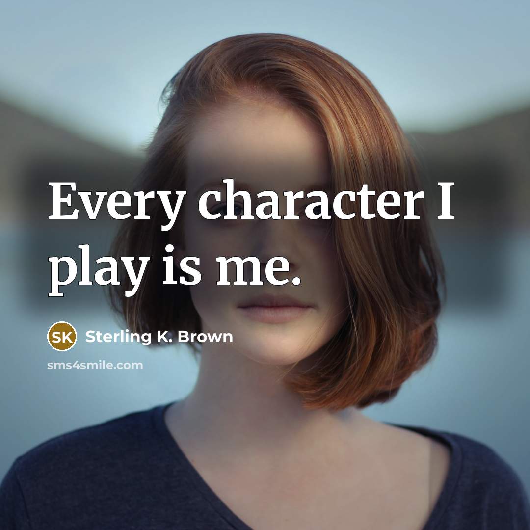 “Every character I play is me.” quote by Sterling K. Brown