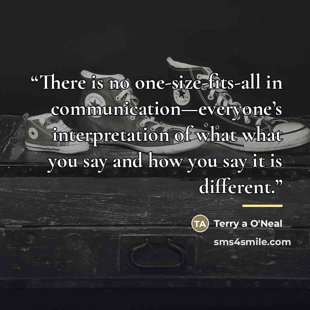 “There is no one-size-fits-all in communication—everyone’s interpretation of what what you say and how you say it is different.” quote by Terry a O'Neal