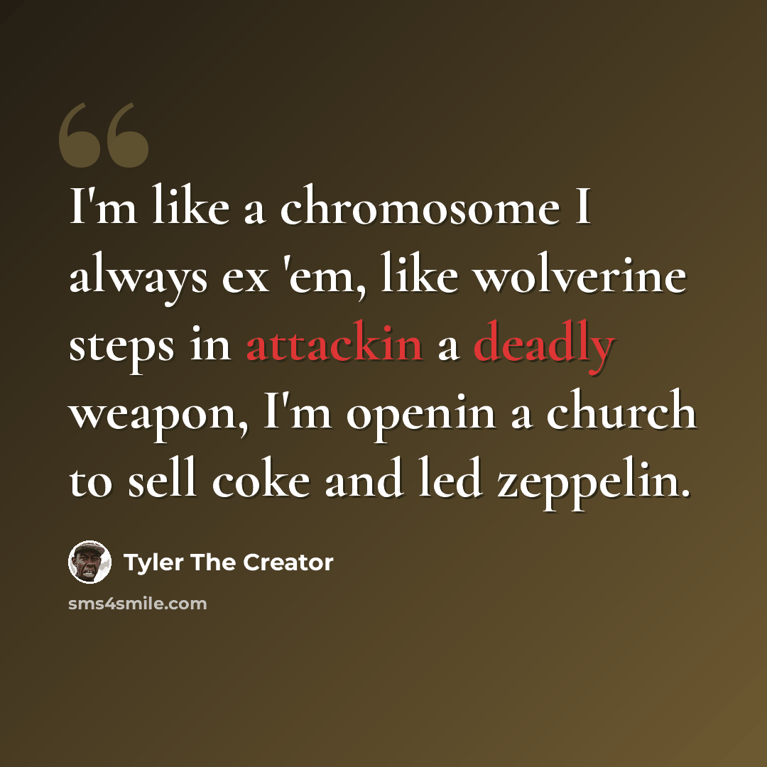 “I'm like a chromosome I always ex 'em, like wolverine steps in attackin a deadly weapon, I'm openin a church to sell coke and led zeppelin.” quote by Tyler The Creator