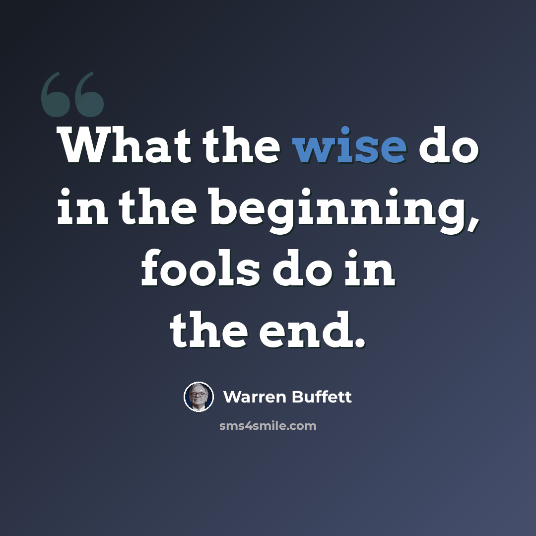 “What the wise do in the beginning, fools do in the end.” quote by Warren Buffett