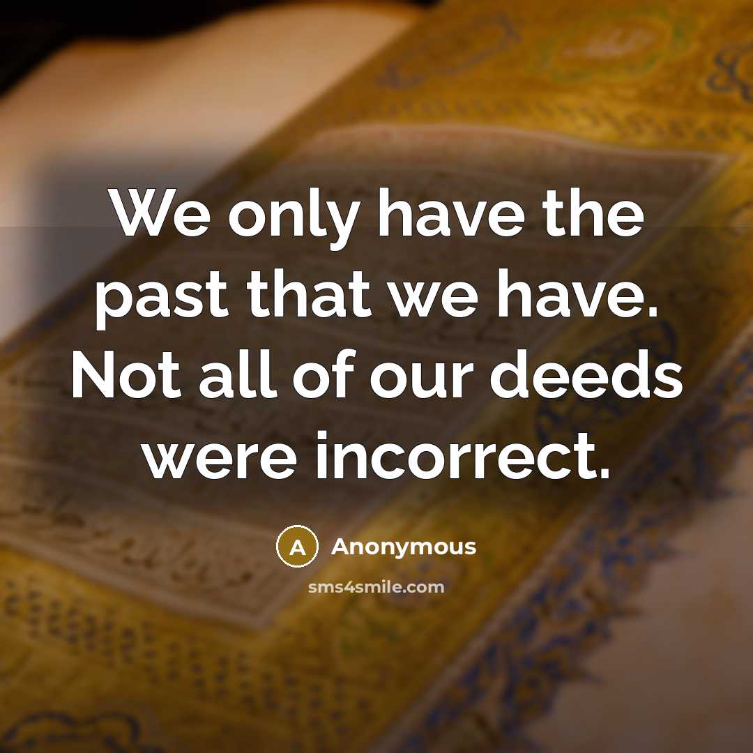 “We only have the past that we have. Not all of our deeds were incorrect.” quote by Anonymous