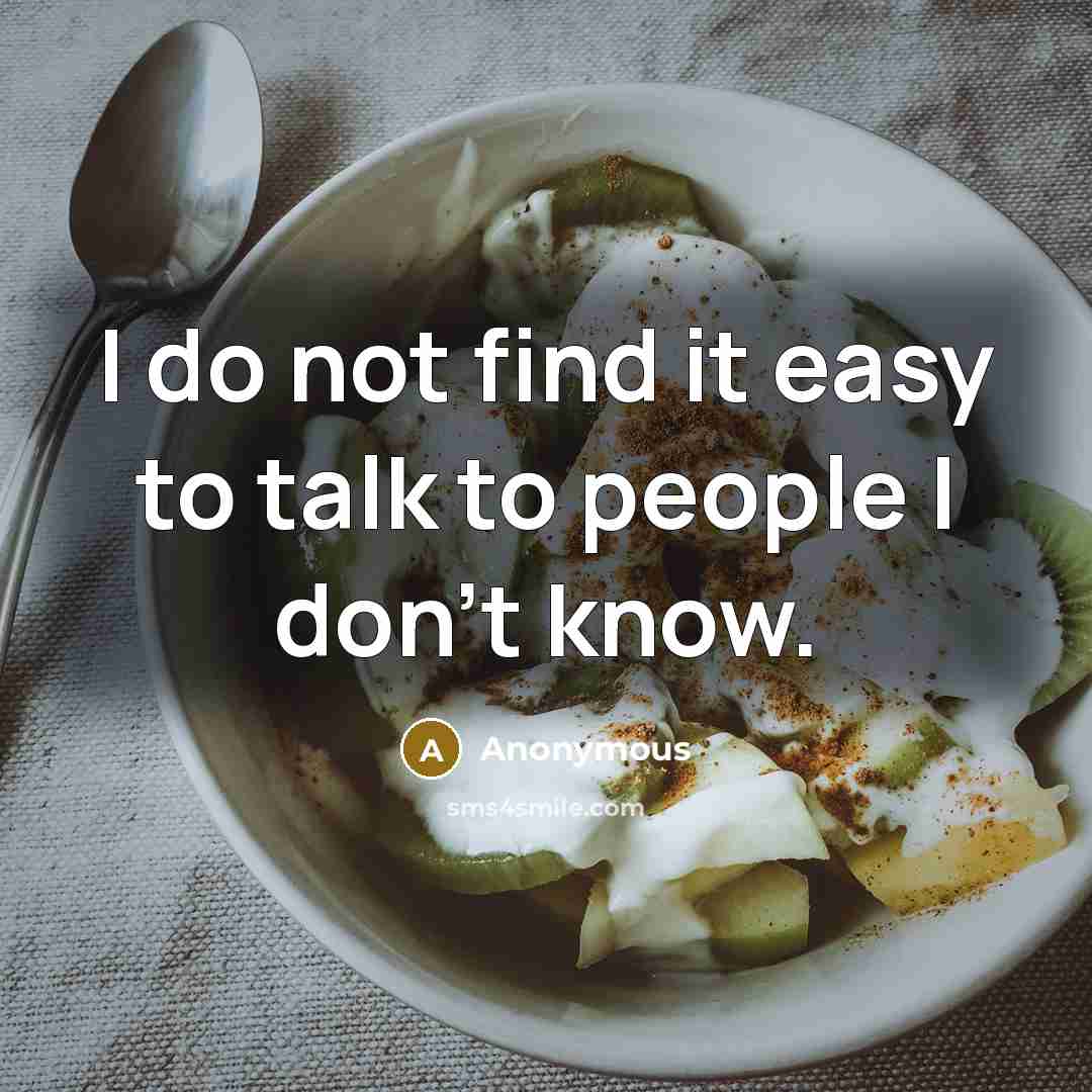 “I do not find it easy to talk to people I don't know.” quote by Anonymous