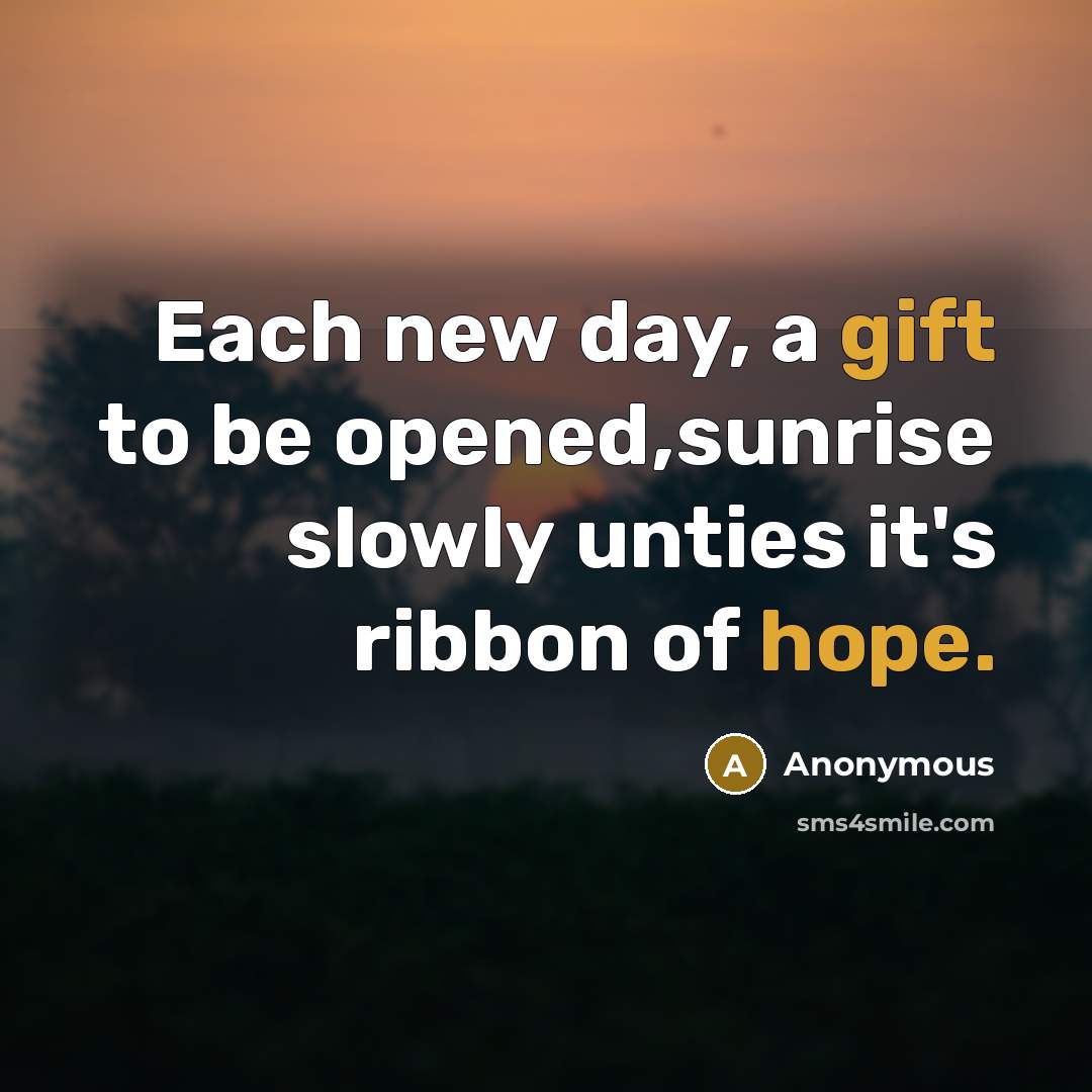 “Each new day, a gift to be opened,sunrise slowly unties it's ribbon of hope.” quote by Anonymous