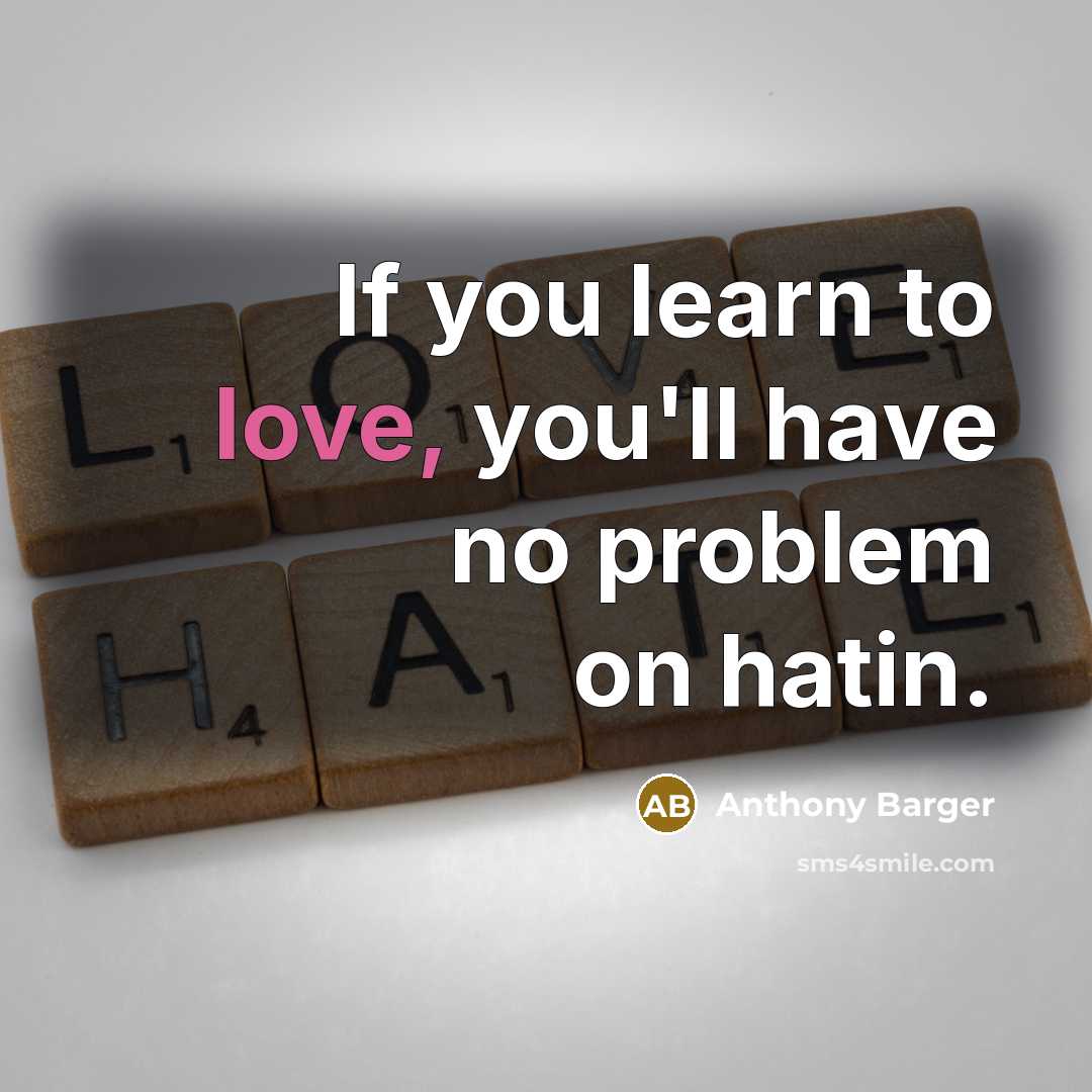 “If you learn to love, you'll have no problem on hatin.” quote by Anthony Barger