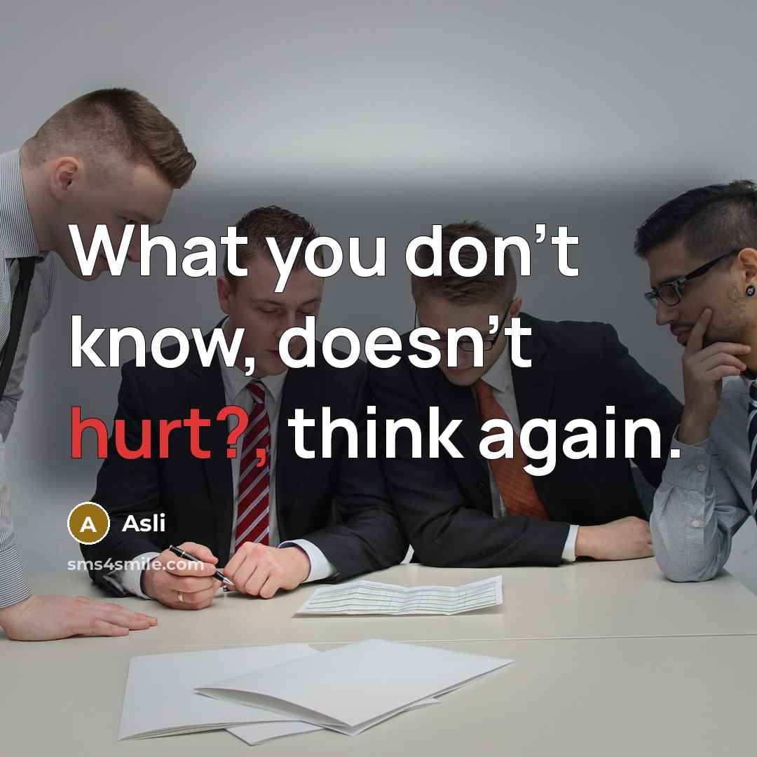 “What you don't know, doesn't hurt?, think again.” quote by Asli