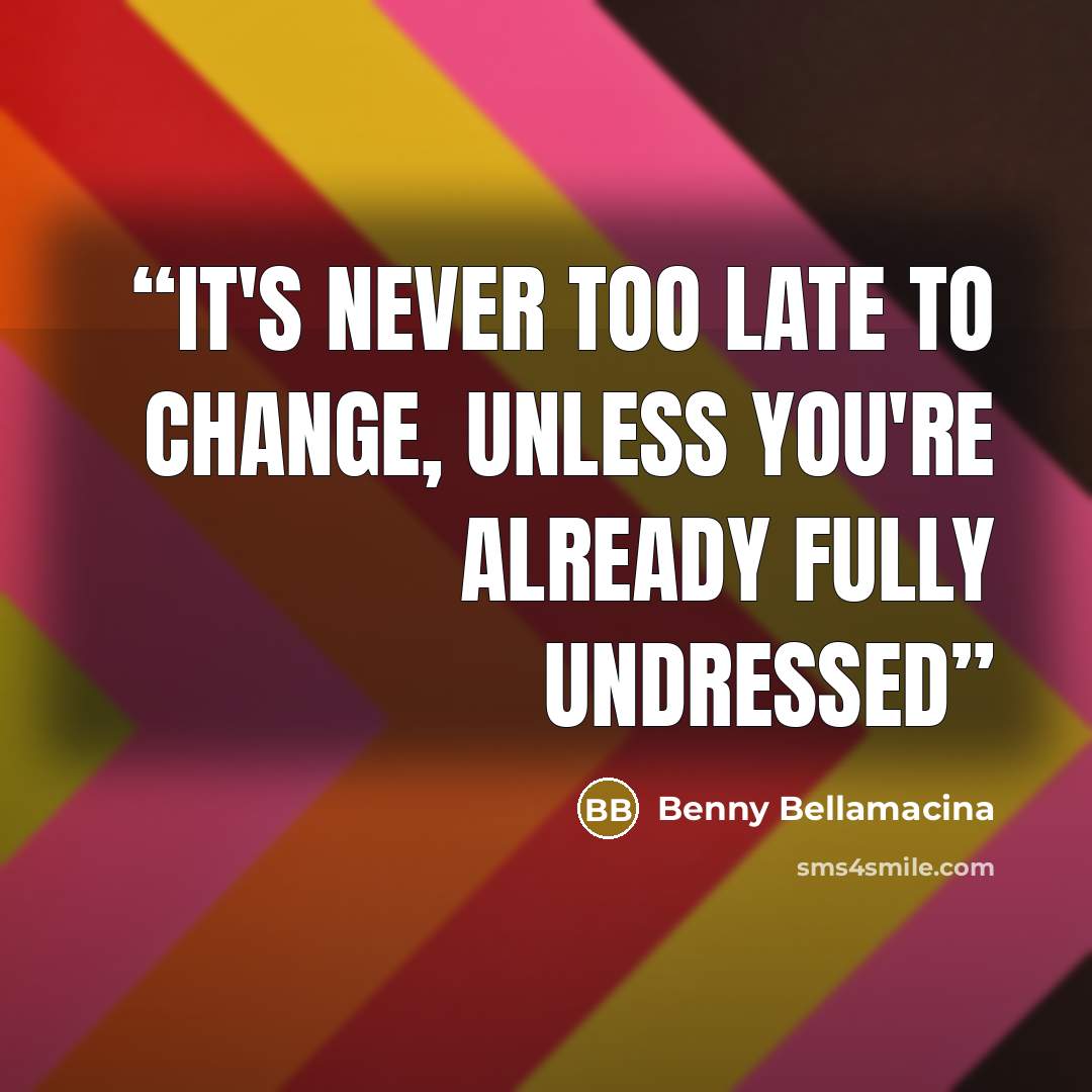 “It's never too late to change, unless you're already fully undressed” quote by Benny Bellamacina