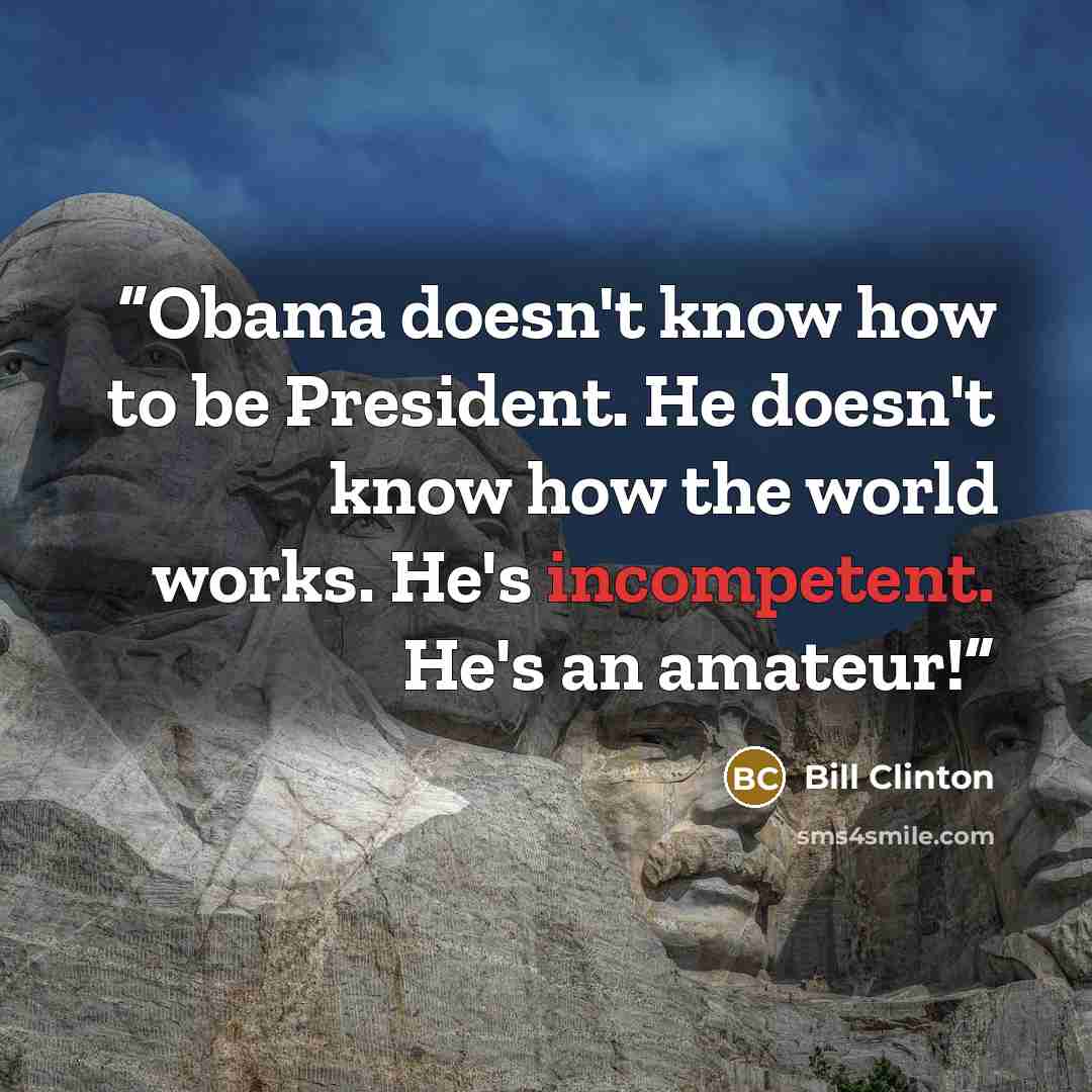 “Obama doesn't know how to be President. He doesn't know how the world works. He's incompetent. He's an amateur!” quote by Bill Clinton
