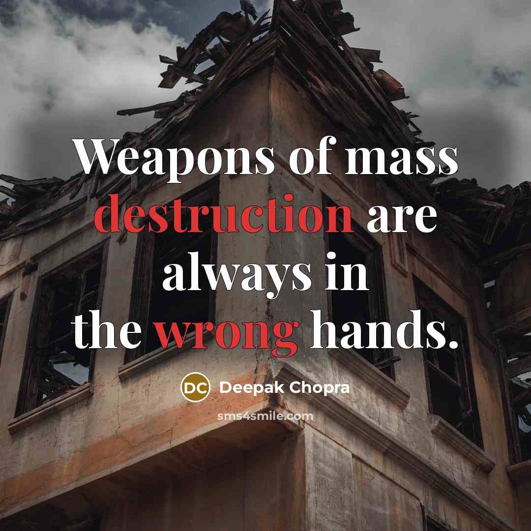 “Weapons of mass destruction are always in the wrong hands.” quote by Deepak Chopra