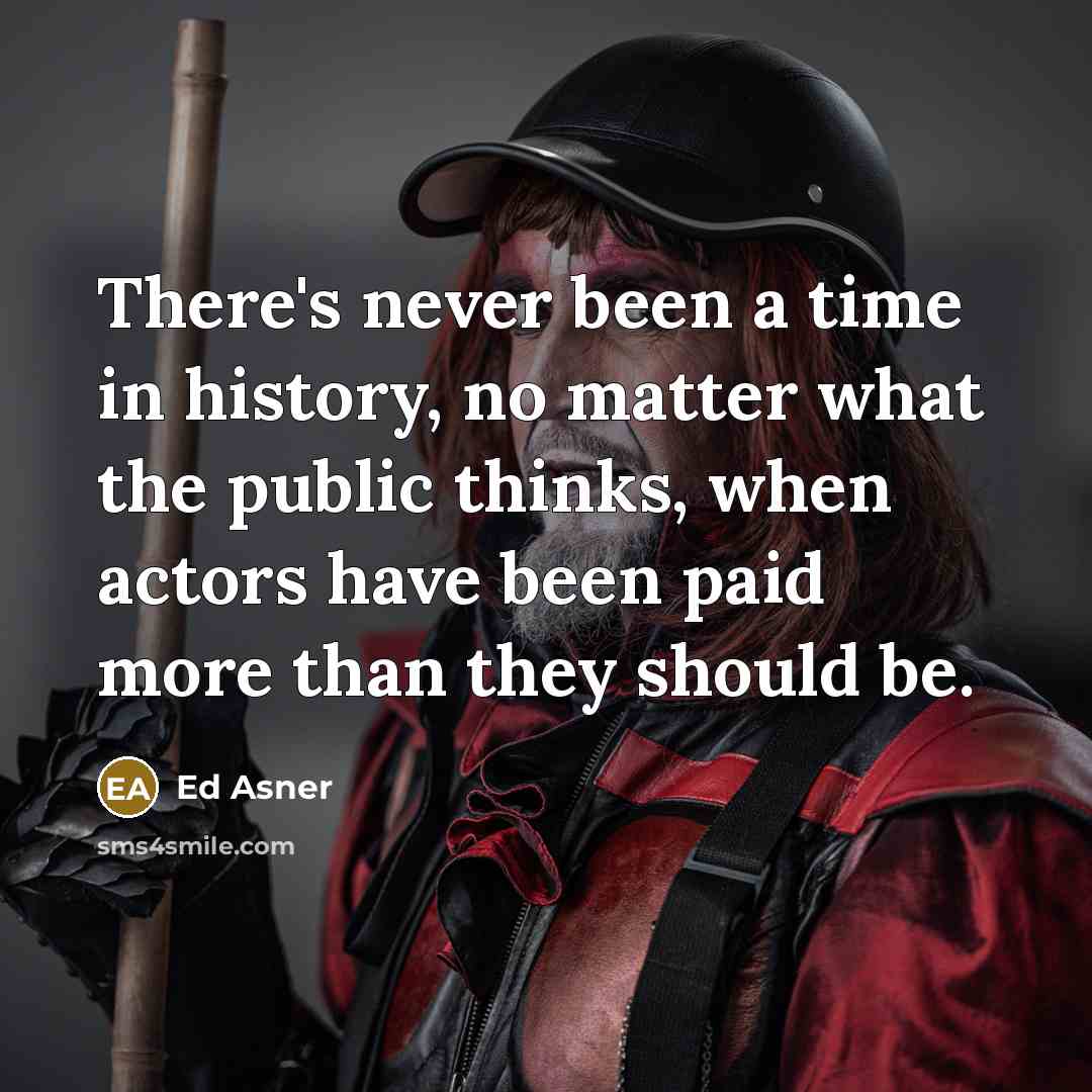“There's never been a time in history, no matter what the public thinks, when actors have been paid more than they should be.” quote by Ed Asner