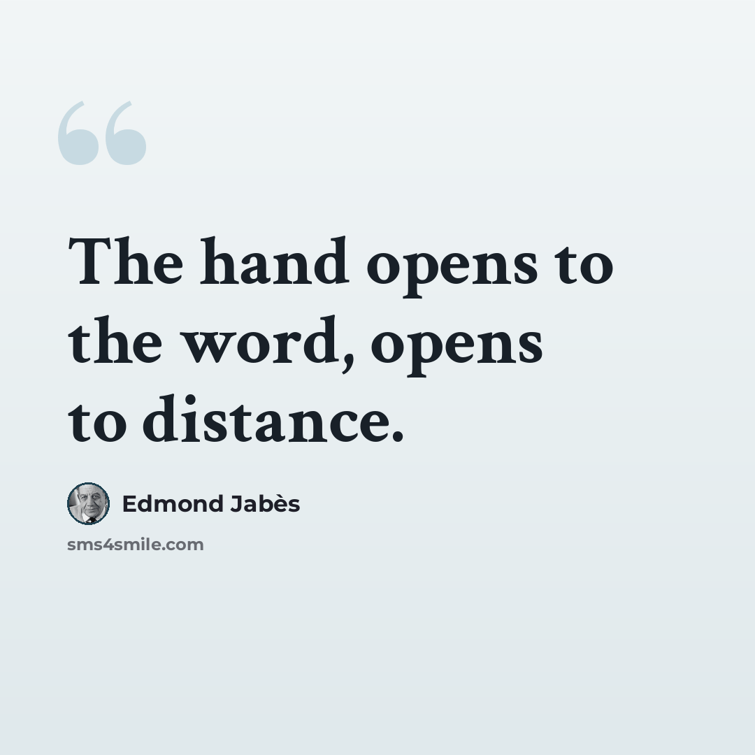 “The hand opens to the word, opens to distance.” quote by Edmond Jabes